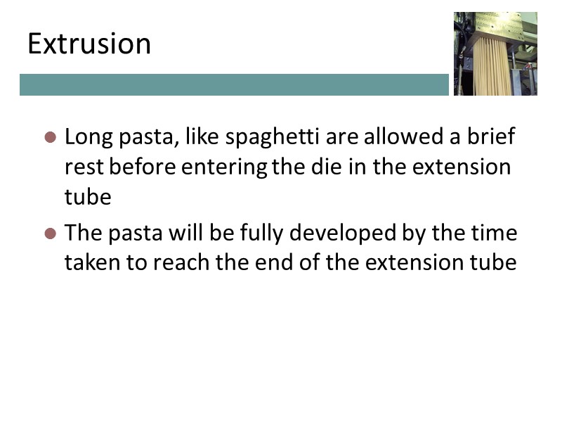 Extrusion Long pasta, like spaghetti are allowed a brief rest before entering the die Extrusion Long pasta, like spaghetti are allowed a brief rest before entering the die